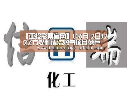 【亚投彩票官网】(06月12日)25亿方煤制清洁燃气项目落户丰城