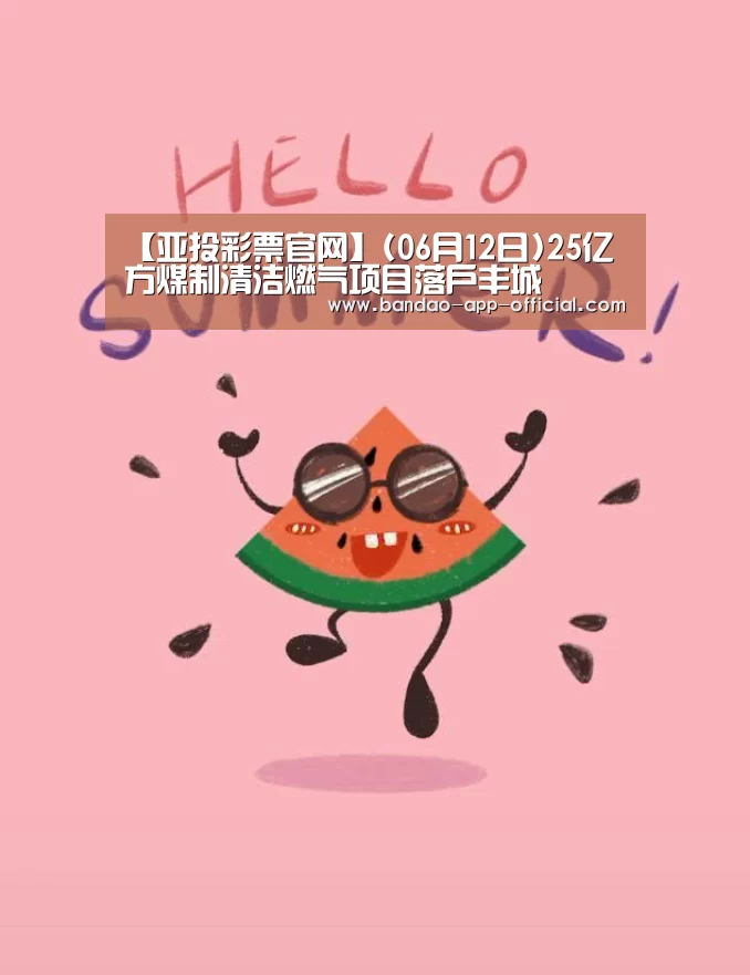 【亚投彩票官网】(06月12日)25亿方煤制清洁燃气项目落户丰城(图3) 亚投彩票走势分析