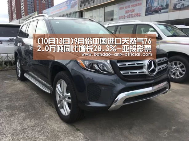(10月13日)9月份中国进口天然气762.0万吨同比增长28.3%-亚投彩票