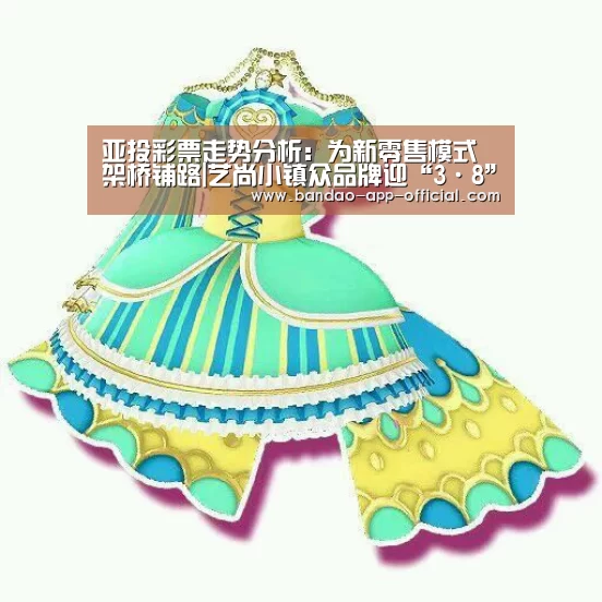 亚投彩票走势分析：为新零售模式架桥铺路|艺尚小镇众品牌迎“3