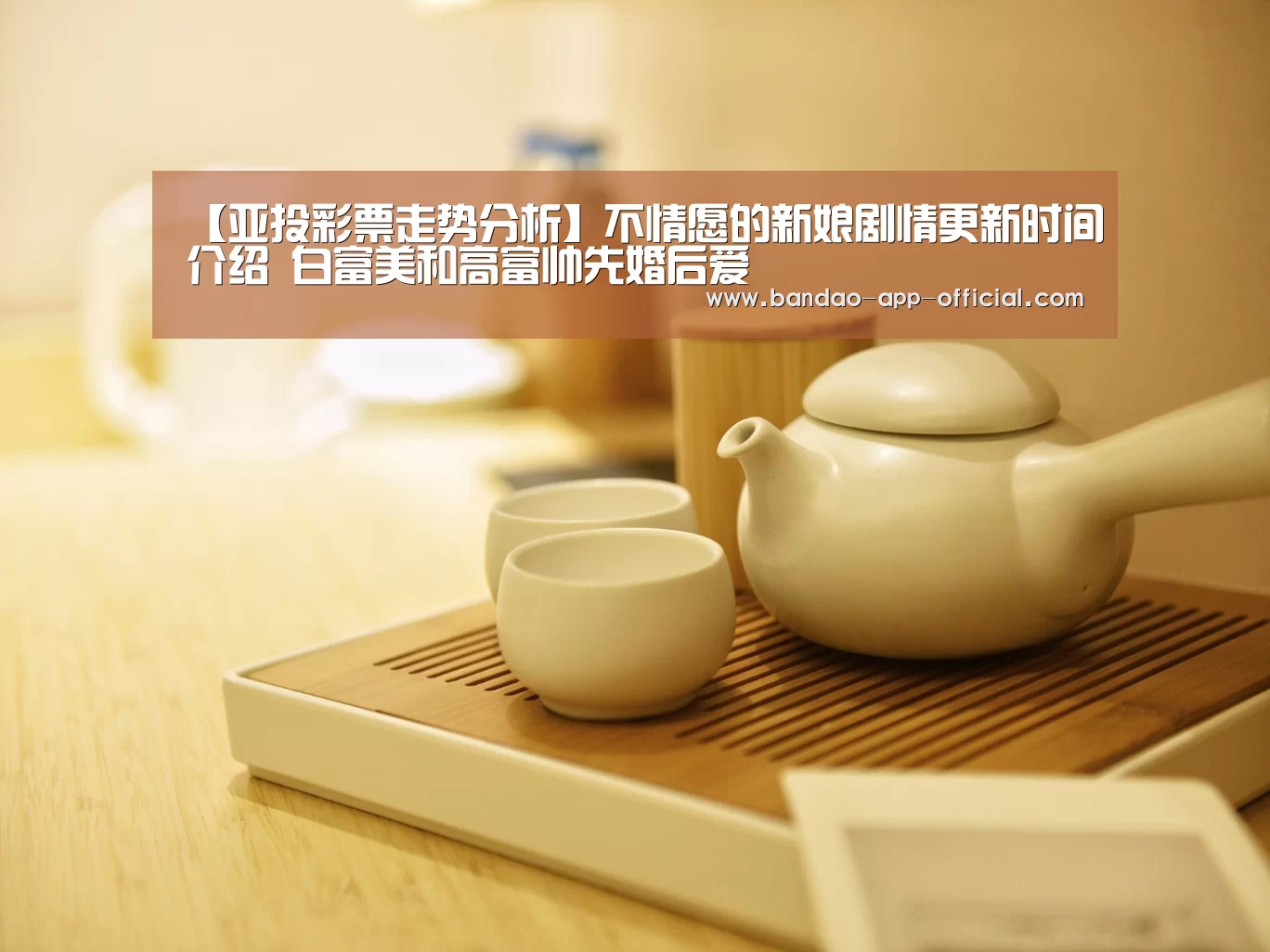 【亚投彩票走势分析】不情愿的新娘剧情更新时间介绍  白富美和